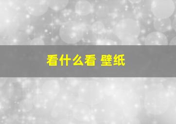 看什么看 壁纸